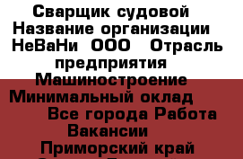 Сварщик судовой › Название организации ­ НеВаНи, ООО › Отрасль предприятия ­ Машиностроение › Минимальный оклад ­ 70 000 - Все города Работа » Вакансии   . Приморский край,Спасск-Дальний г.